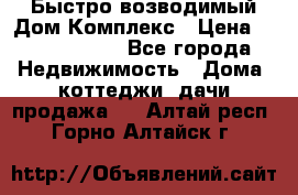 Быстро возводимый Дом Комплекс › Цена ­ 12 000 000 - Все города Недвижимость » Дома, коттеджи, дачи продажа   . Алтай респ.,Горно-Алтайск г.